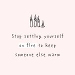 Stop setting yourself on fire to keep someone else warm